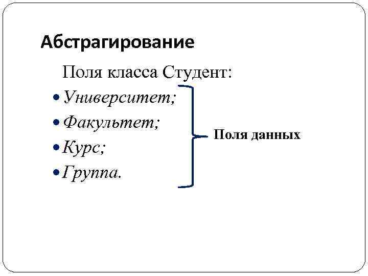 Абстрагирование Поля класса Студент: Университет; Факультет; Поля данных Курс; Группа. 