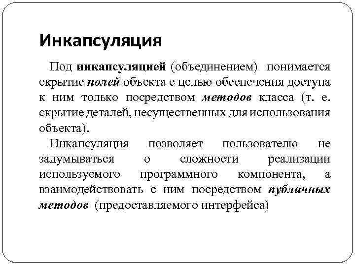 Инкапсуляция Под инкапсуляцией (объединением) понимается скрытие полей объекта с целью обеспечения доступа к ним