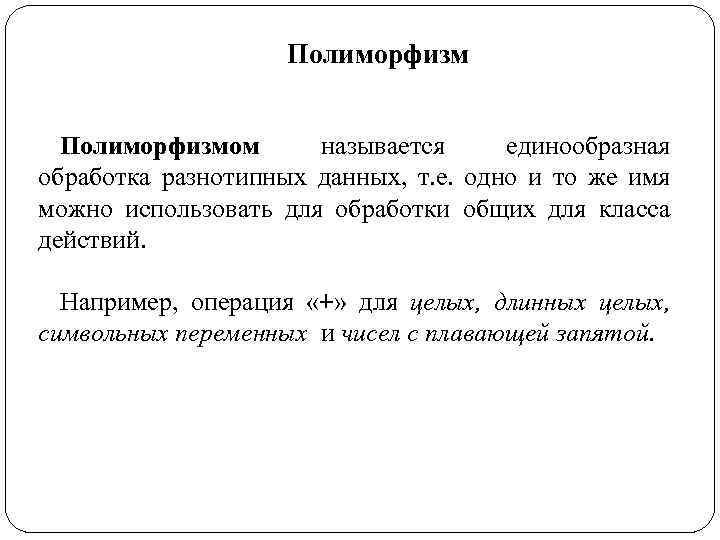 Полиморфизмом называется единообразная обработка разнотипных данных, т. е. одно и то же имя можно