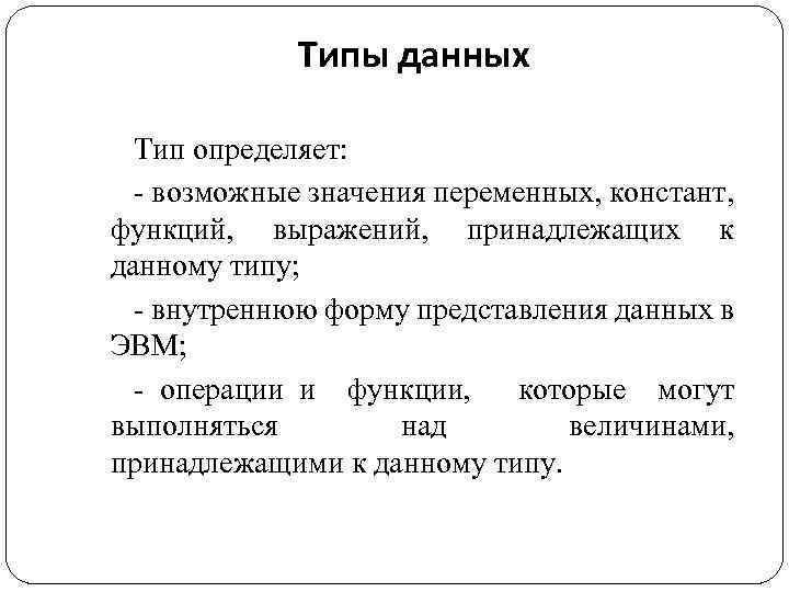 Типы данных Тип определяет: - возможные значения переменных, констант, функций, выражений, принадлежащих к данному