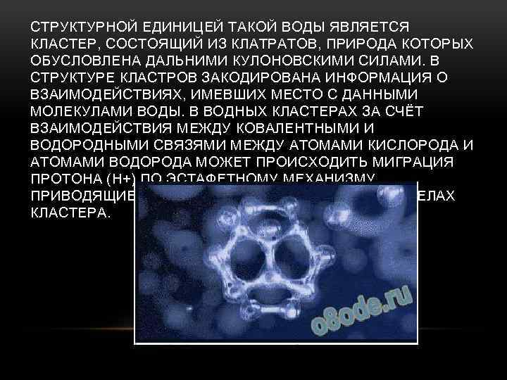 СТРУКТУРНОЙ ЕДИНИЦЕЙ ТАКОЙ ВОДЫ ЯВЛЯЕТСЯ КЛАСТЕР, СОСТОЯЩИЙ ИЗ КЛАТРАТОВ, ПРИРОДА КОТОРЫХ ОБУСЛОВЛЕНА ДАЛЬНИМИ КУЛОНОВСКИМИ