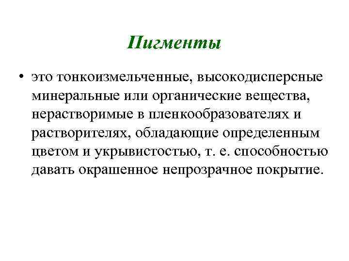 Пигменты • это тонкоизмельченные, высокодисперсные минеральные или органические вещества, нерастворимые в пленкообразователях и растворителях,