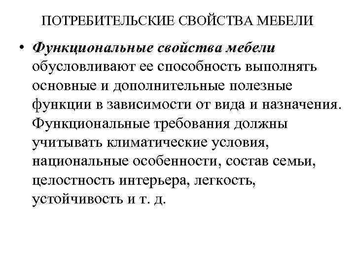 ПОТРЕБИТЕЛЬСКИЕ СВОЙСТВА МЕБЕЛИ • Функциональные свойства мебели обусловливают ее способность выполнять основные и дополнительные