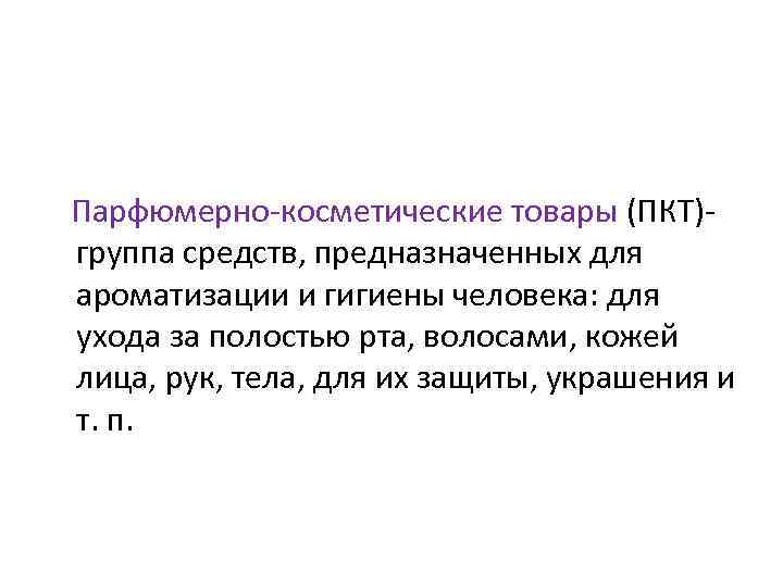 Парфюмерно косметические товары (ПКТ) группа средств, предназначенных для ароматизации и гигиены человека: для ухода