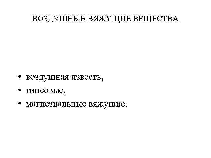 ВОЗДУШНЫЕ ВЯЖУЩИЕ ВЕЩЕСТВА • воздушная известь, • гипсовые, • магнезиальные вяжущие. 