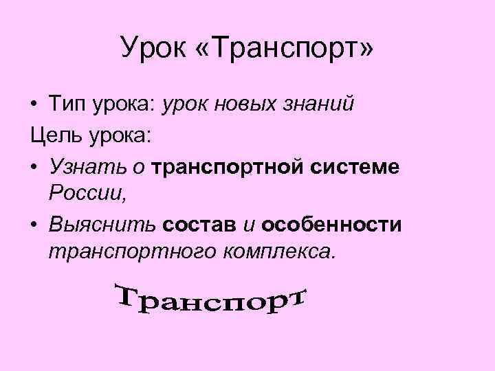 Урок «Транспорт» • Тип урока: урок новых знаний Цель урока: • Узнать о транспортной