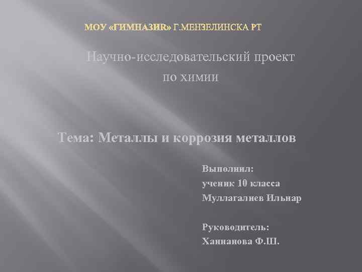 МОУ «ГИМНАЗИЯ» Г. МЕНЗЕЛИНСКА РТ Научно исследовательский проект по химии Тема: Металлы и коррозия