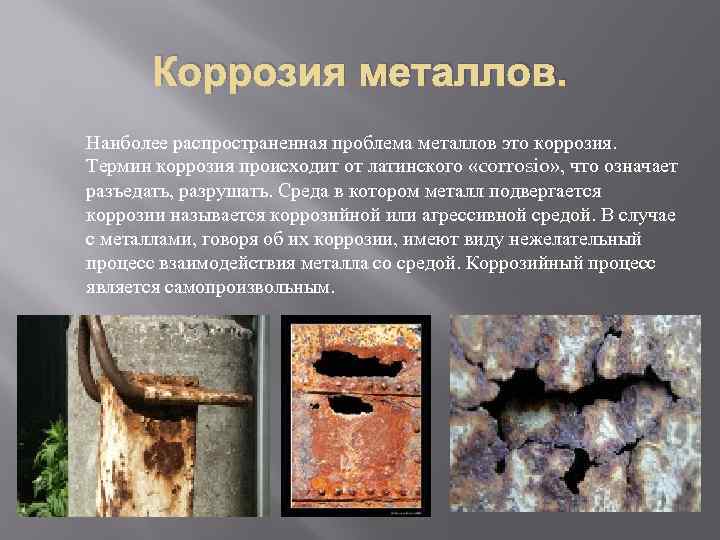 Коррозия металлов. Наиболее распространенная проблема металлов это коррозия. Термин коррозия происходит от латинского «corrosio»