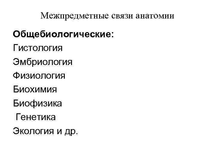 Межпредметные связи анатомии Общебиологические: Гистология Эмбриология Физиология Биохимия Биофизика Генетика Экология и др. 