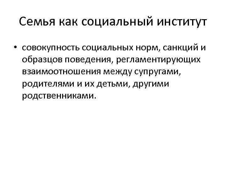 Семья как социальный институт • совокупность социальных норм, санкций и образцов поведения, регламентирующих взаимоотношения