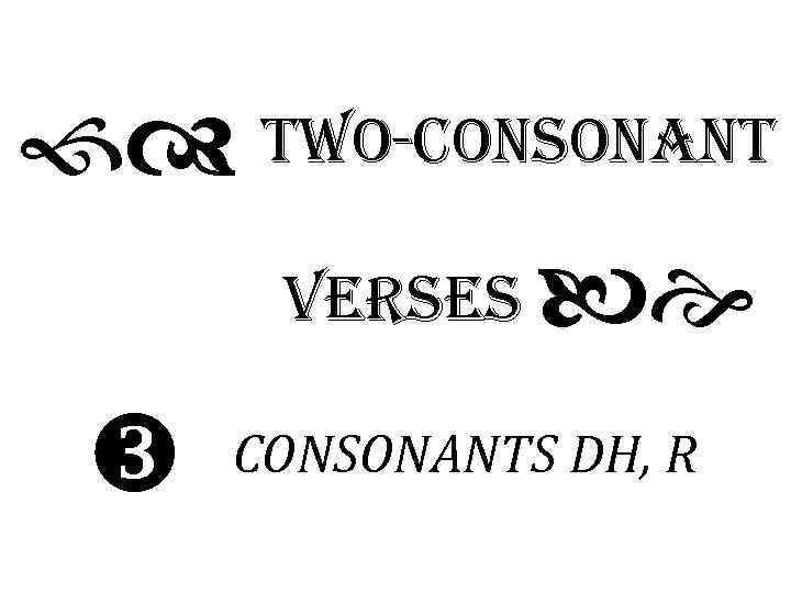 fd two-Consonant Verses be w CONSONANTS DH, R 