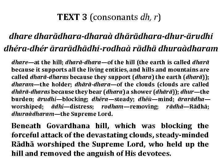 TEXT 3 (consonants dh, r) dhare dharädhara-dharaà dhärädhara-dhur-ärudhi dhéra-dhér ärarädhädhi-rodhaà rädhä dhuraàdharam dhare—at the