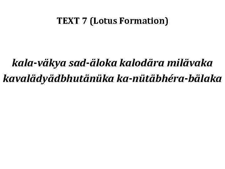 TEXT 7 (Lotus Formation) kala-väkya sad-äloka kalodära milävaka kavalädyädbhutänüka ka-nütäbhéra-bälaka 
