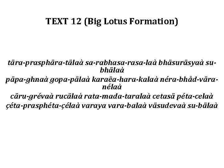 TEXT 12 (Big Lotus Formation) tära-prasphära-tälaà sa-rabhasa-rasa-laà bhäsuräsyaà subhälaà päpa-ghnaà gopa-pälaà karaëa-hara-kalaà néra-bhåd-väranélaà cäru-grévaà