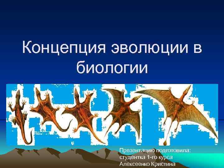 Концепция эволюции в биологии Презентацию подготовила: студентка 1 -го курса Алексеенко Кристина 