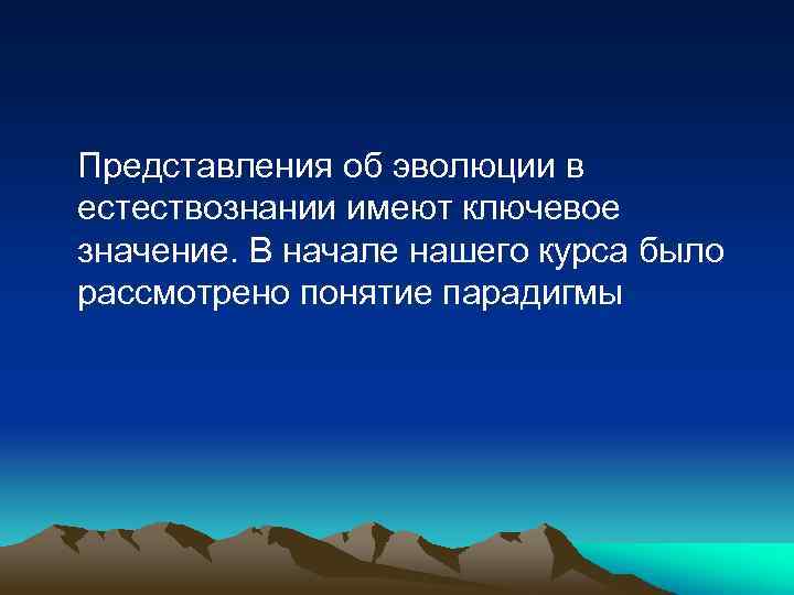Представления об эволюции в естествознании имеют ключевое значение. В начале нашего курса было рассмотрено