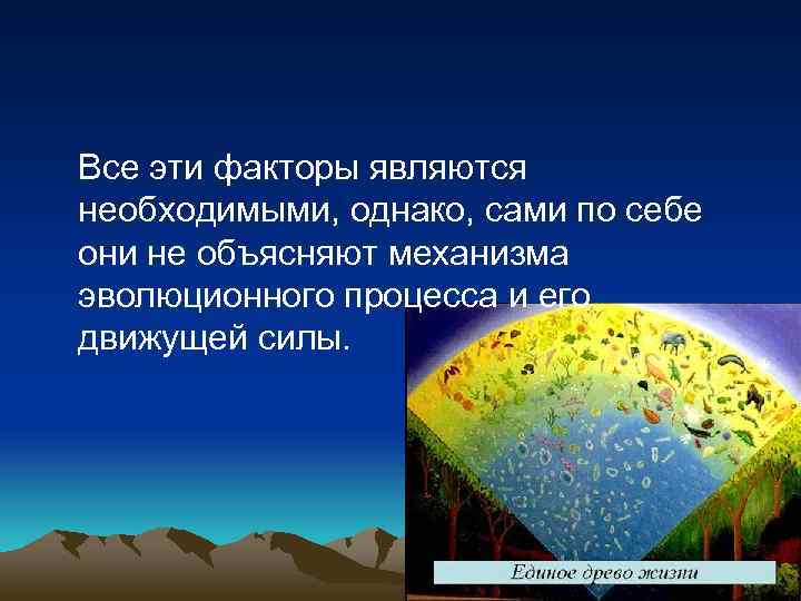 Все эти факторы являются необходимыми, однако, сами по себе они не объясняют механизма эволюционного