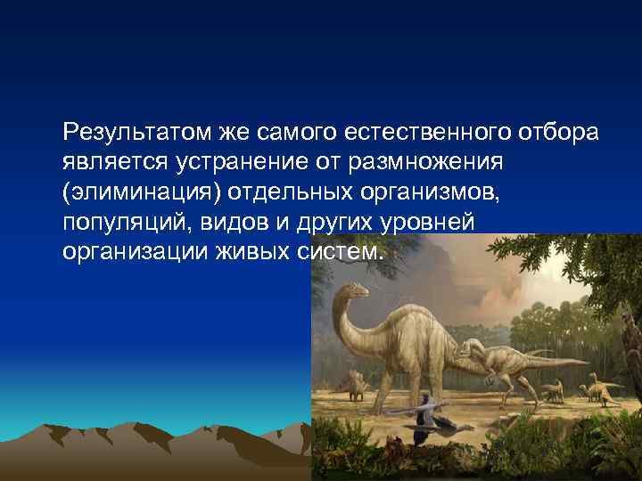 Результатом же самого естественного отбора является устранение от размножения (элиминация) отдельных организмов, популяций, видов