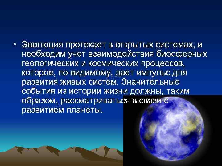  • Эволюция протекает в открытых системах, и необходим учет взаимодействия биосферных геологических и