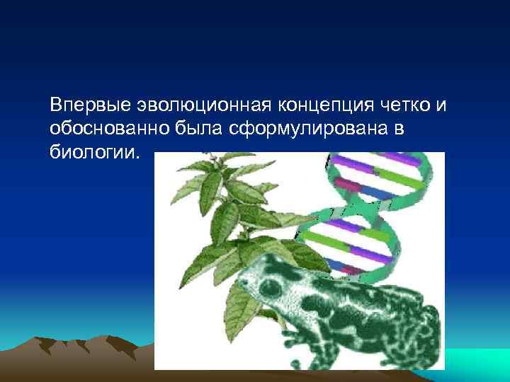 Впервые эволюционная концепция четко и обоснованно была сформулирована в биологии. 