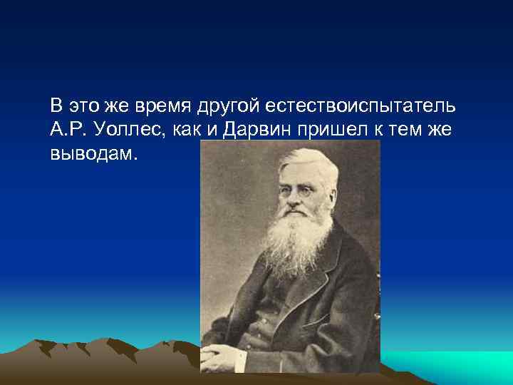 В это же время другой естествоиспытатель А. Р. Уоллес, как и Дарвин пришел к