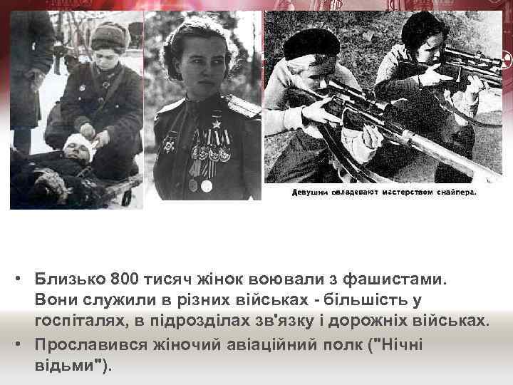  • Близько 800 тисяч жінок воювали з фашистами. Вони служили в різних військах