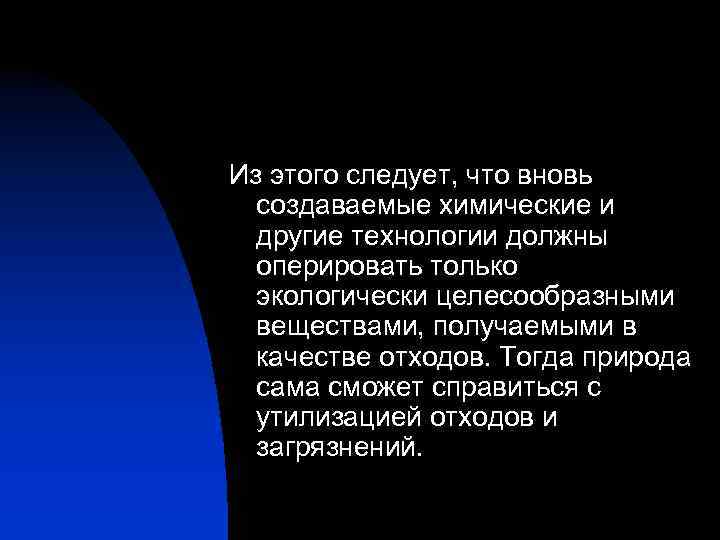 Из этого следует, что вновь создаваемые химические и другие технологии должны оперировать только экологически