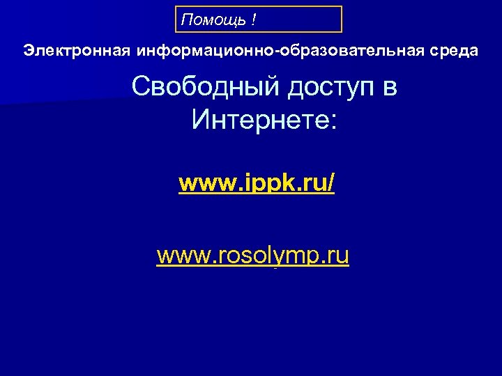 Помощь ! Электронная информационно-образовательная среда Свободный доступ в Интернете: www. ippk. ru/ www. rosolymp.