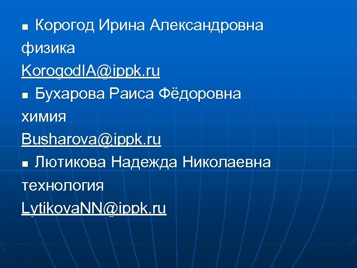 Корогод Ирина Александровна физика Korogod. IA@ippk. ru n Бухарова Раиса Фёдоровна химия Busharova@ippk. ru