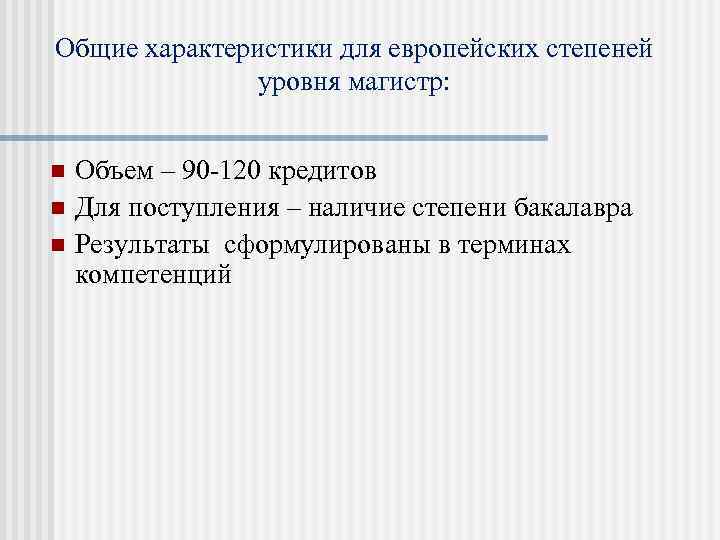 Общие характеристики для европейских степеней уровня магистр: n n n Объем – 90 -120