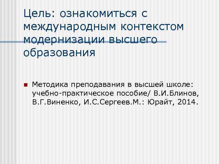 Цель: ознакомиться с международным контекстом модернизации высшего образования n Методика преподавания в высшей школе: