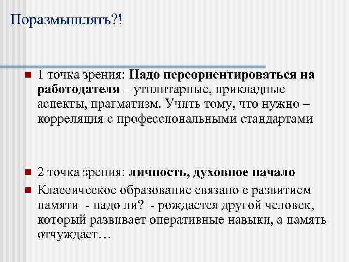 Поразмышлять? ! n 1 точка зрения: Надо переориентироваться на работодателя – утилитарные, прикладные аспекты,