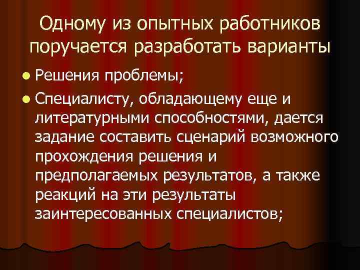 Одному из опытных работников поручается разработать варианты l Решения проблемы; l Специалисту, обладающему еще