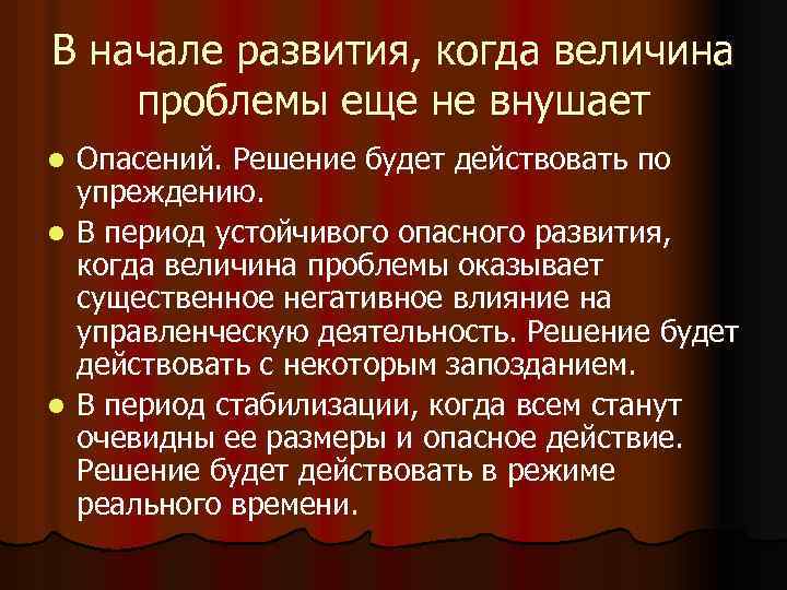 В начале развития, когда величина проблемы еще не внушает Опасений. Решение будет действовать по