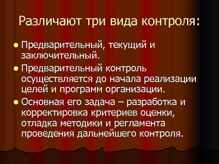 Различают три вида контроля: l Предварительный, текущий и заключительный. l Предварительный контроль осуществляется до