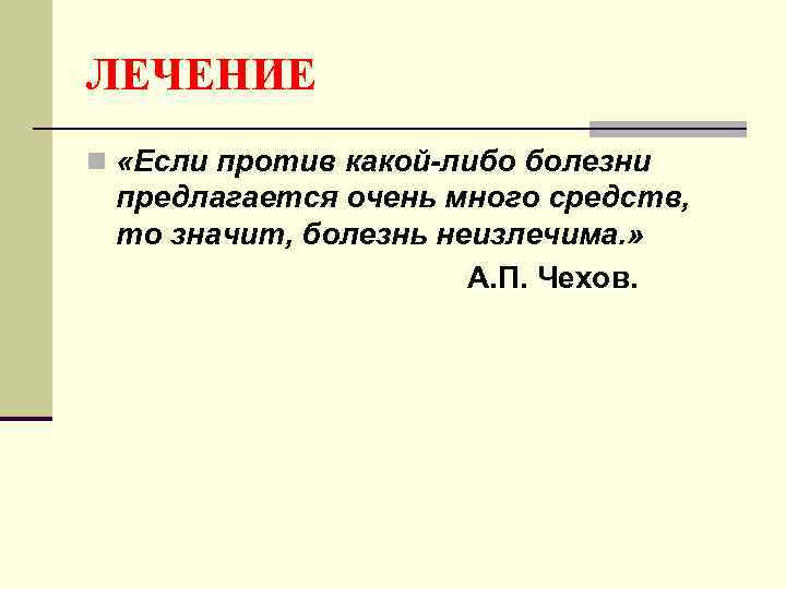 ЛЕЧЕНИЕ n «Если против какой-либо болезни предлагается очень много средств, то значит, болезнь неизлечима.