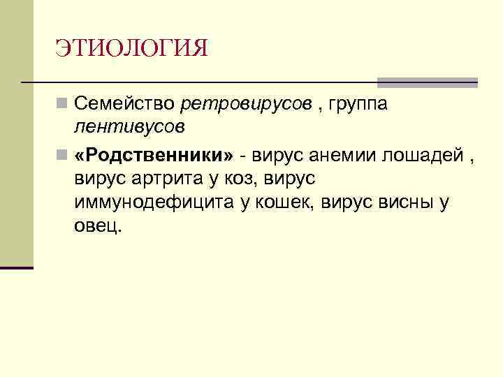 ЭТИОЛОГИЯ n Семейство ретровирусов , группа лентивусов n «Родственники» - вирус анемии лошадей ,