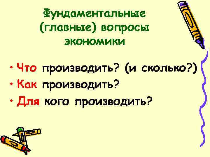 Фундаментальные (главные) вопросы экономики • Что производить? (и сколько? ) • Как производить? •