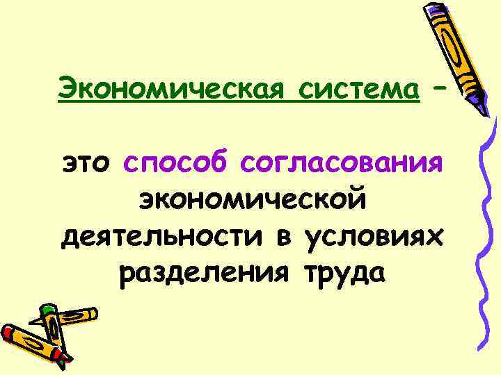 Экономическая система – это способ согласования экономической деятельности в условиях разделения труда 