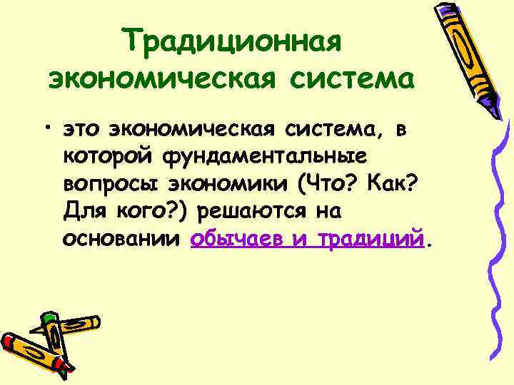 Традиционная экономическая система • это экономическая система, в которой фундаментальные вопросы экономики (Что? Как?