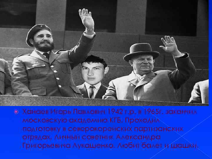  Ханаев Игорь Павлович 1942 г. р. в 1965 г. закончил московскую академию КГБ.