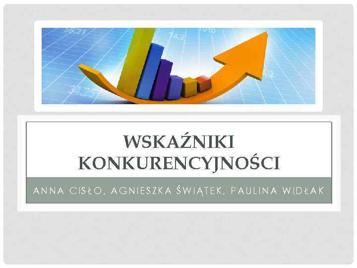 WSKAŹNIKI KONKURENCYJNOŚCI ANNA CISŁO, AGNIESZKA ŚWIĄTEK, PAULINA WIDŁAK 