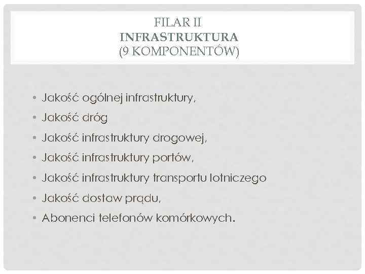 FILAR II INFRASTRUKTURA (9 KOMPONENTÓW) • Jakość ogólnej infrastruktury, • Jakość dróg • Jakość