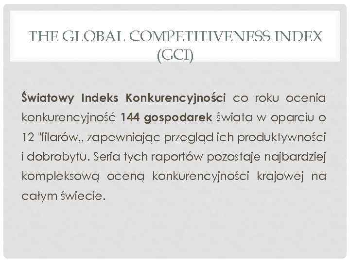 THE GLOBAL COMPETITIVENESS INDEX (GCI) Światowy Indeks Konkurencyjności co roku ocenia konkurencyjność 144 gospodarek