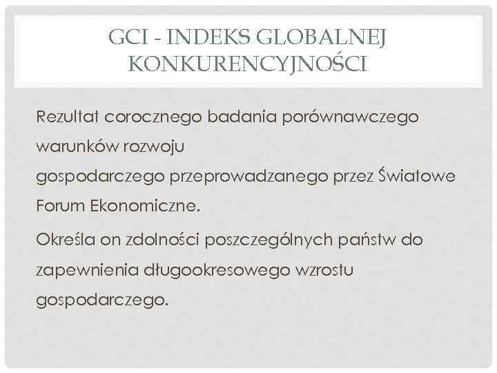 GCI - INDEKS GLOBALNEJ KONKURENCYJNOŚCI Rezultat corocznego badania porównawczego warunków rozwoju gospodarczego przeprowadzanego przez