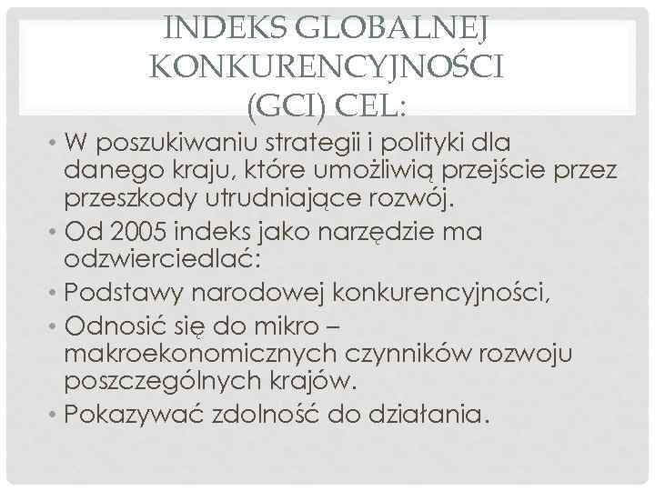 INDEKS GLOBALNEJ KONKURENCYJNOŚCI (GCI) CEL: • W poszukiwaniu strategii i polityki dla danego kraju,