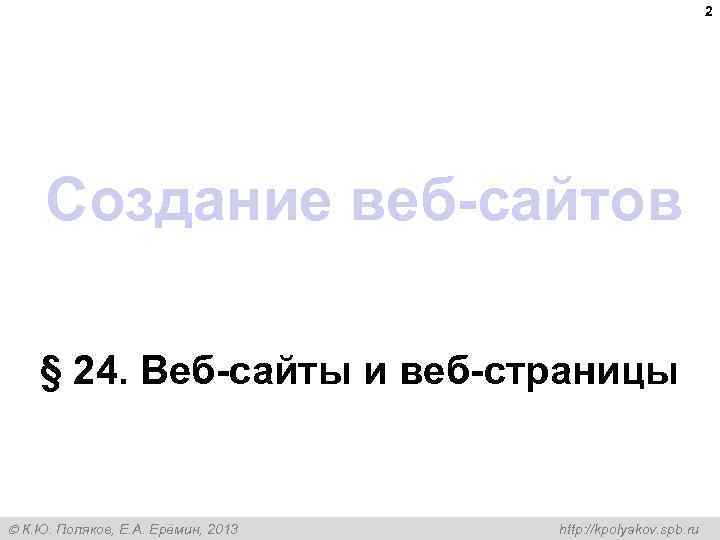 2 Создание веб-сайтов § 24. Веб-сайты и веб-страницы К. Ю. Поляков, Е. А. Ерёмин,