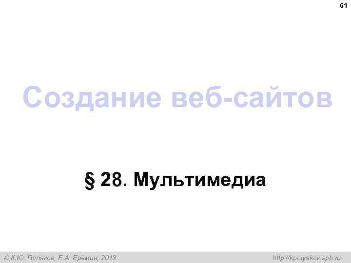 61 Создание веб-сайтов § 28. Мультимедиа К. Ю. Поляков, Е. А. Ерёмин, 2013 http: