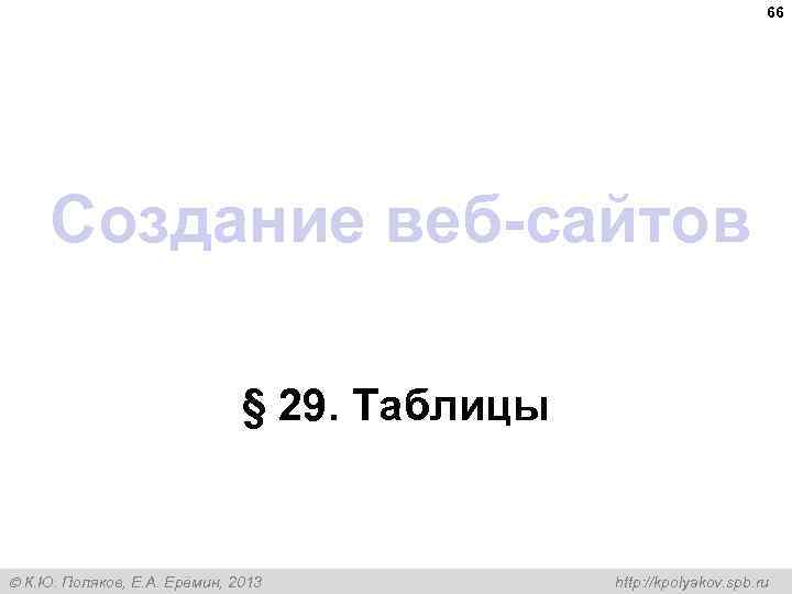 66 Создание веб-сайтов § 29. Таблицы К. Ю. Поляков, Е. А. Ерёмин, 2013 http: