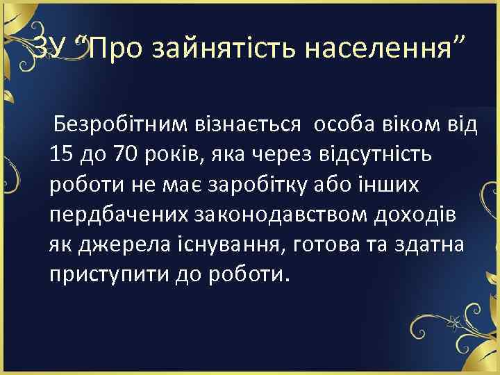 ЗУ “Про зайнятість населення” Безробітним візнається особа віком від 15 до 70 років, яка